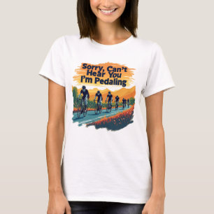Sorry Can't Hear You I'm Pedaling T-Shirt