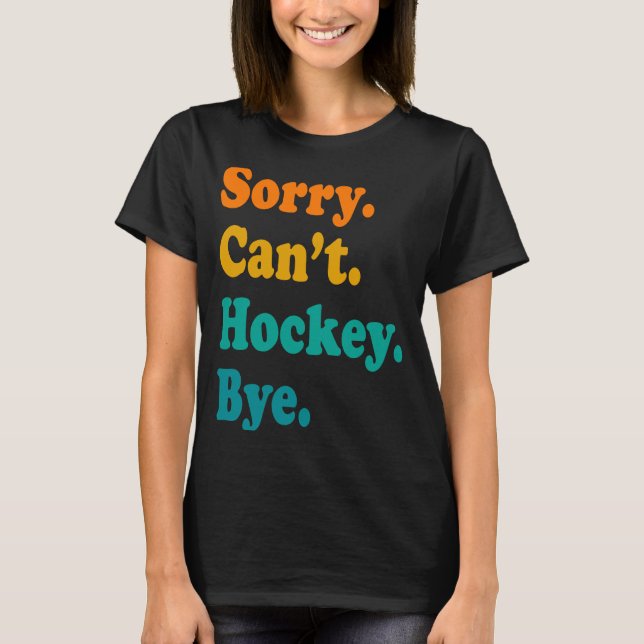 Sorry Can't Hockey Bye Field Hockey Hockey Player  T-Shirt (Front)