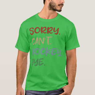 Sorry Cant Hockey Bye Hockey Lover Sport I Love Ho T-Shirt