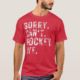 Sorry Can't Hockey Bye Hockey Player or Fan  T-Shirt