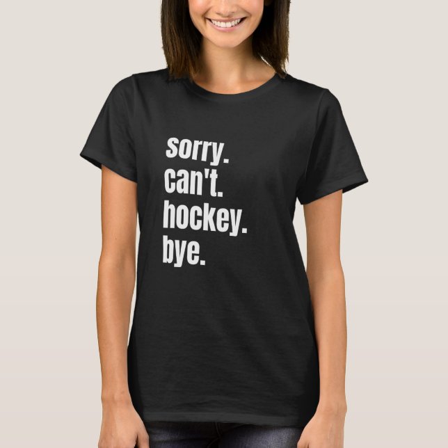 Sorry Can't Hockey Bye Hockey Player T-Shirt (Front)