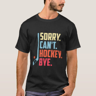 Sorry Cant. Hockey Bye Ice Hockey Sport T-Shirt