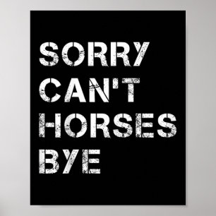 Sorry Can't Horses Bye Funny Horse Poster