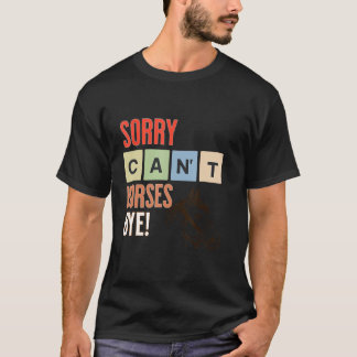 Sorry Can't Horses Bye Funny Horse. T-Shirt