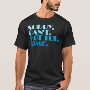 Sorry Cant Hot Tub Bye Quote Statement Hot Tub Own T-Shirt