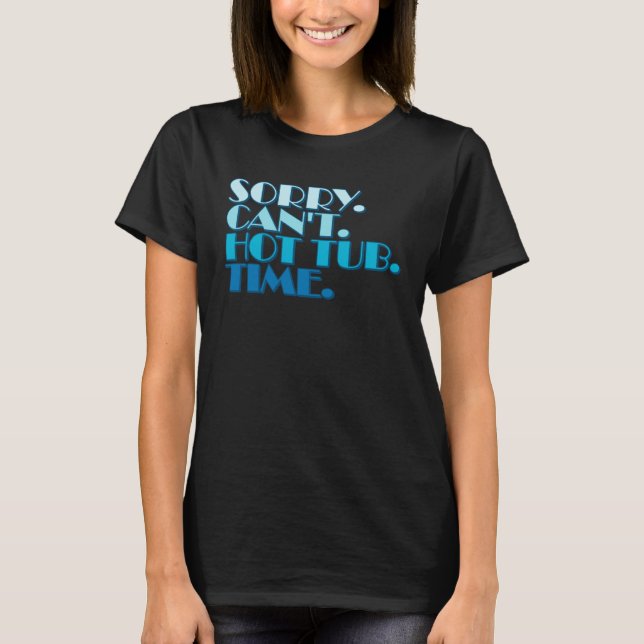 Sorry Cant Hot Tub Bye Quote Statement Hot Tub Own T-Shirt (Front)