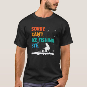 Sorry Can't Ice Fishing Bye Funny Frozen Lake Fish T-Shirt