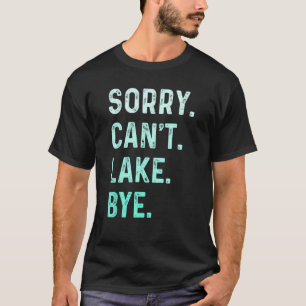 Sorry. Can't. Lake. Bye. Funny Lake_1 T-Shirt