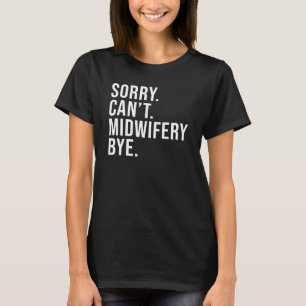 Sorry Can't Midwifery Bye Midwife Life  Midwife T-Shirt
