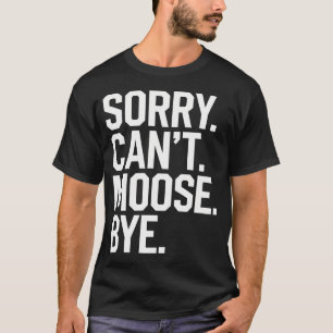Sorry Can't Moose Bye Funny T-Shirt