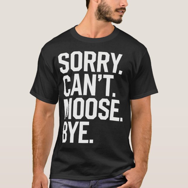 Sorry Can't Moose Bye Funny T-Shirt (Front)