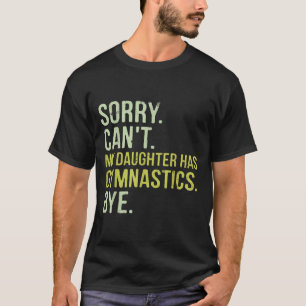 Sorry Can't My Daughter Has Gymnastics Bye Funny M T-Shirt