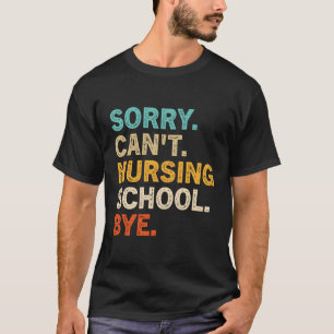 Sorry Can'T Nursing School Bye Future Nurse T-Shirt