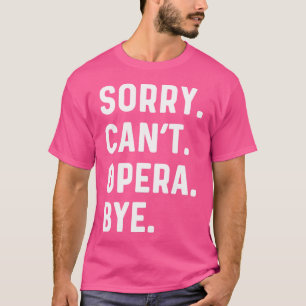 Sorry Can'T Opera Bye - Sing Singer Singing Theatr T-Shirt