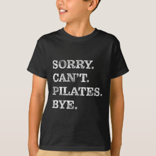 Sorry Can't Pilates Bye - Funny T-Shirt