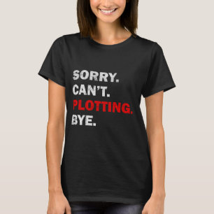 Sorry Cant Plotting Bye T-Shirt