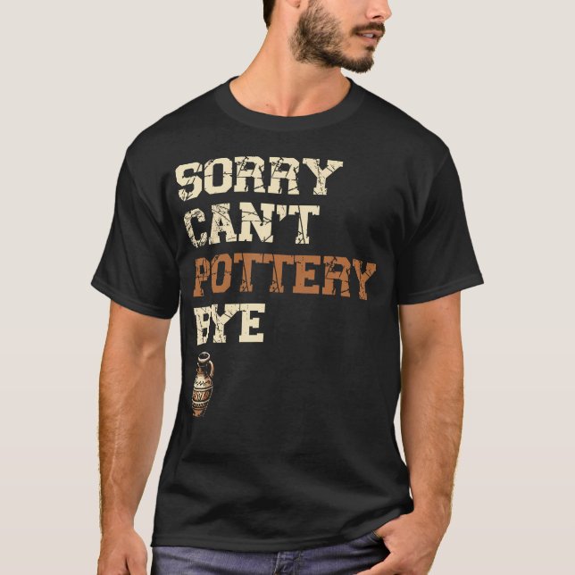 Sorry Can'T Pottery Bye Ceramics Clay Potter Kiln  T-Shirt (Front)