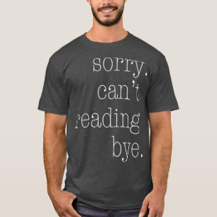 Sorry Can't Reading Bye T-Shirt