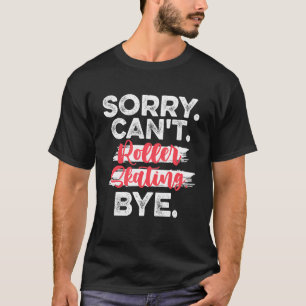 Sorry Cant Roller Skating Bye - Roller skating T-Shirt