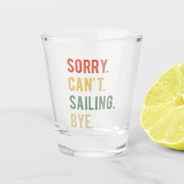 Sorry Can't Sailing Bye II Shot Glass (Front)