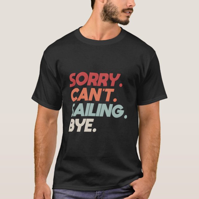 Sorry Can'T Sailing Bye Sailboat Quote For Boaters T-Shirt (Front)