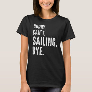 Sorry Can't Sailing Bye  Sailing T-Shirt