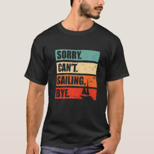 Sorry Can't Sailing Bye Sailor Sailboat Captain Sa T-Shirt