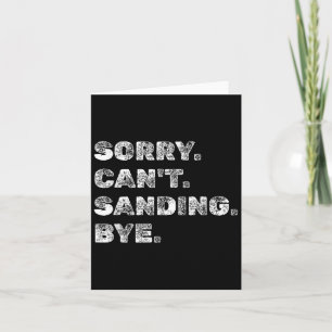 Sorry Can't Sanding Bye - Funny Woodworking Carpen Card