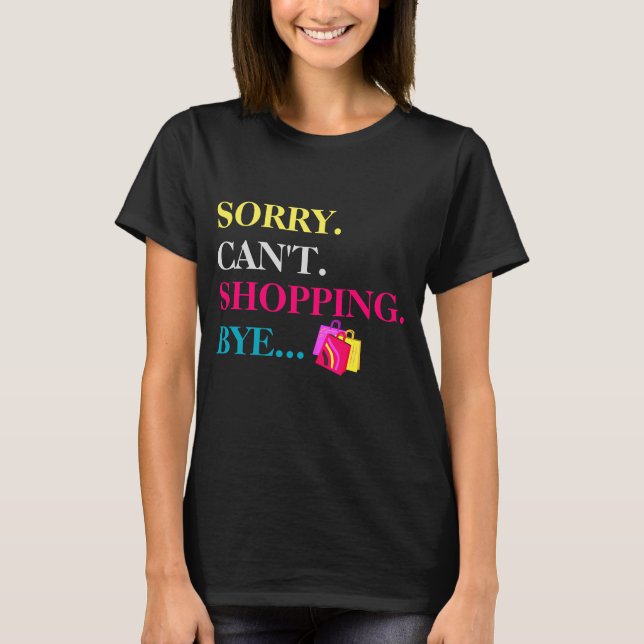 Sorry. Can't. Shopping. Bye. T-Shirt (Front)