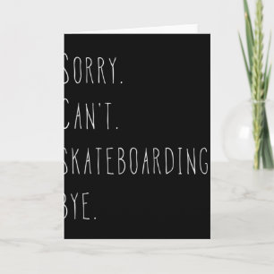 Sorry. Can't. Skateboarding. Bye. Funny Skateboard Card