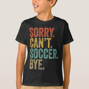 Sorry. Can't. Soccer. Bye. Funny Sarcastic Memes S T-Shirt