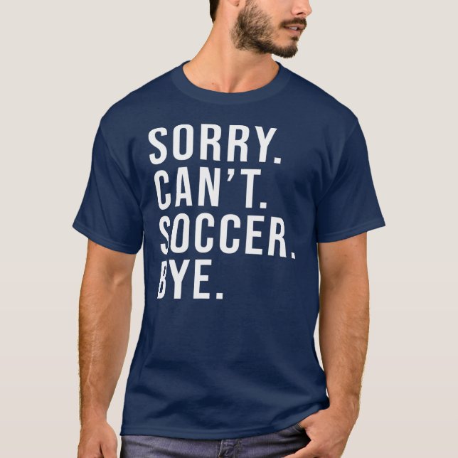 Sorry Can't Soccer Bye Funny Soccer Lover Game T-Shirt (Front)