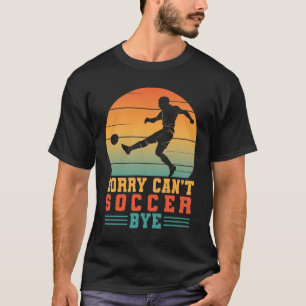 Sorry Can't Soccer Bye Funny Soccer Player Team T-Shirt