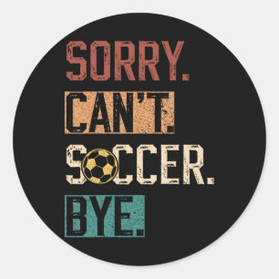 Sorry Can't Soccer Bye Funny Soccer Player Vintage Classic Round Sticker