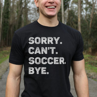 Sorry Can't Soccer Bye Funny T-Shirt