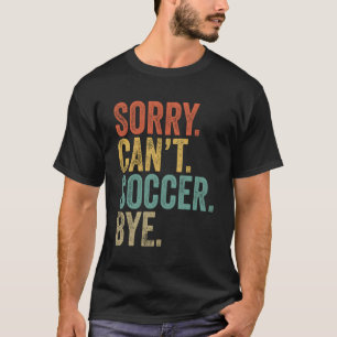 Sorry Can'T Soccer Bye Memes Soccer T-Shirt