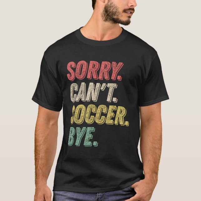 Sorry Can'T Soccer Bye Soccer Player T-Shirt (Front)