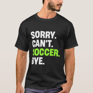 Sorry Can'T Soccer Bye Soccer Player T-Shirt