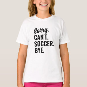 Sorry Can't Soccer Bye Soccer Team T-Shirt