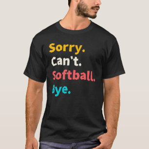 Sorry Can't Softball Bye Funny Softball Mom Shirt