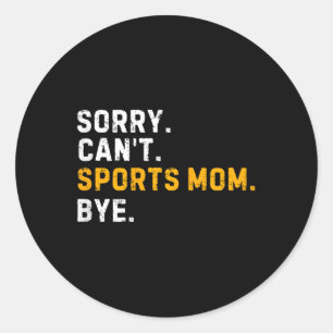 Sorry Cant Sports Mum Bye Funny Sports Mum Classic Round Sticker