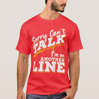 Sorry Cant Talk Im On Another Line  T-Shirt