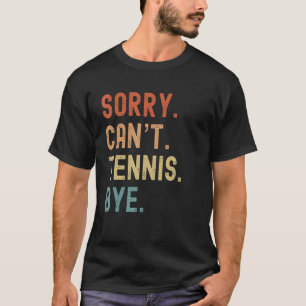 Sorry Cant Tennis Bye Funny Tennis Ball Player Spo T-Shirt