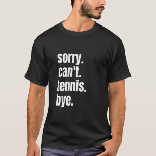 Sorry Can't Tennis Bye Funny Tennis Player T-Shirt