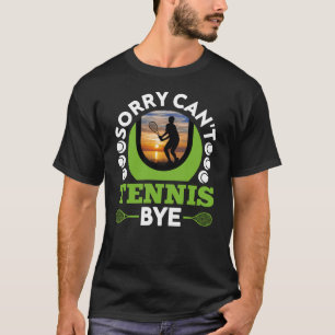 Sorry Can't Tennis Bye Funny Tennis T-Shirt