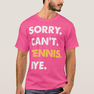 Sorry Can'T Tennis Bye Funny Tennis T-Shirt