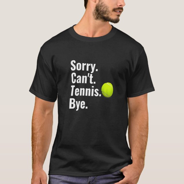 Sorry Can't Tennis Bye   Tennis Lover T-Shirt (Front)