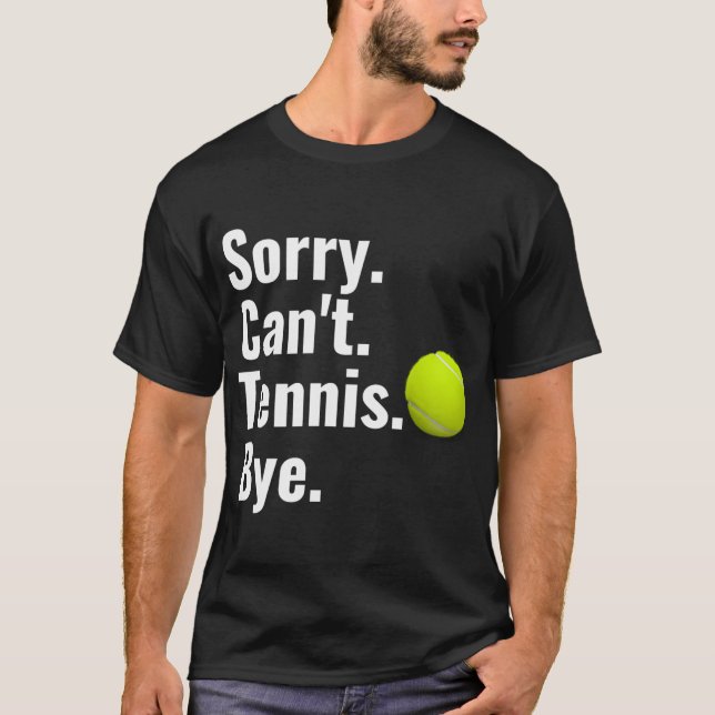 Sorry Can'T Tennis Bye Tennis T-Shirt (Front)