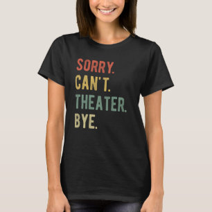 Sorry Can't Theatre Bye Actress Actor Love Theatre T-Shirt