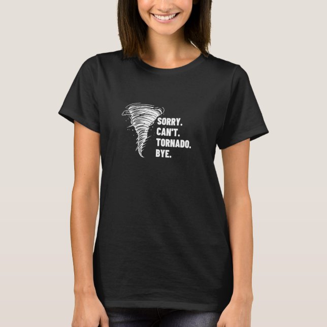 Sorry Can't Tornado Bye Funny Storm Chasing T-Shirt (Front)